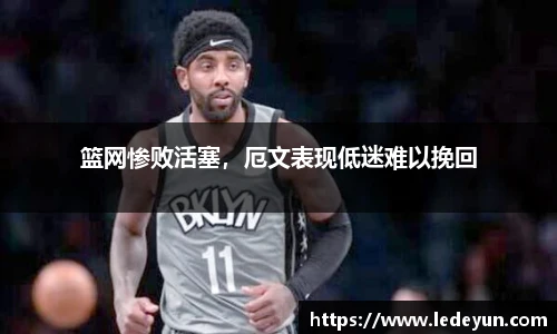 篮网惨败活塞，厄文表现低迷难以挽回