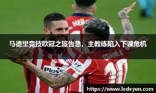 马德里竞技欧冠之旅告急，主教练陷入下课危机