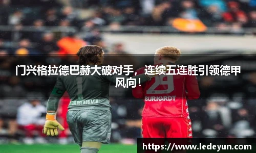 门兴格拉德巴赫大破对手，连续五连胜引领德甲风向！