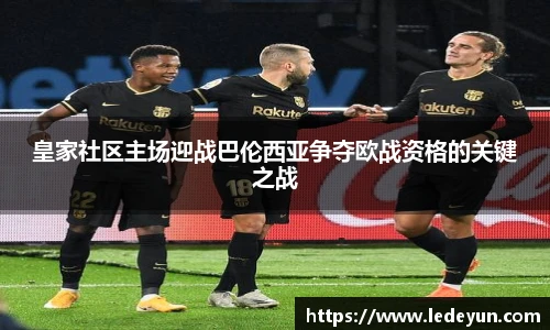 皇家社区主场迎战巴伦西亚争夺欧战资格的关键之战