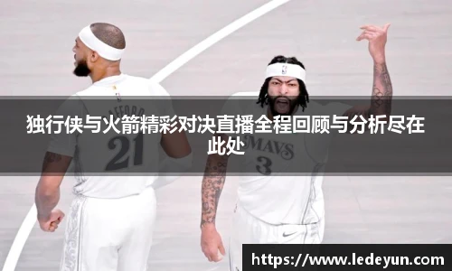 独行侠与火箭精彩对决直播全程回顾与分析尽在此处