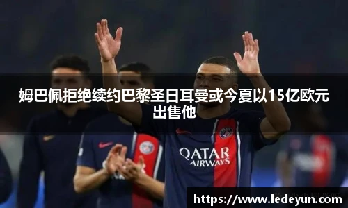 姆巴佩拒绝续约巴黎圣日耳曼或今夏以15亿欧元出售他