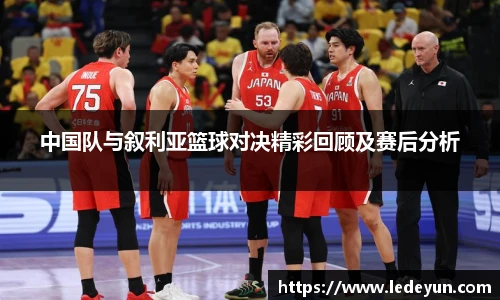 中国队与叙利亚篮球对决精彩回顾及赛后分析