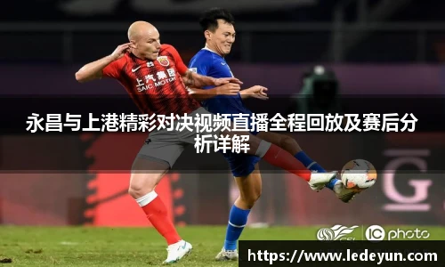 永昌与上港精彩对决视频直播全程回放及赛后分析详解