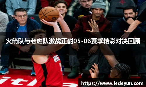 火箭队与老鹰队激战正酣05-06赛季精彩对决回顾